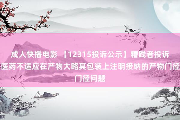 成人快播电影 【12315投诉公示】糟践者投诉南京医药不适应在产物大略其包装上注明接纳的产物门径问题