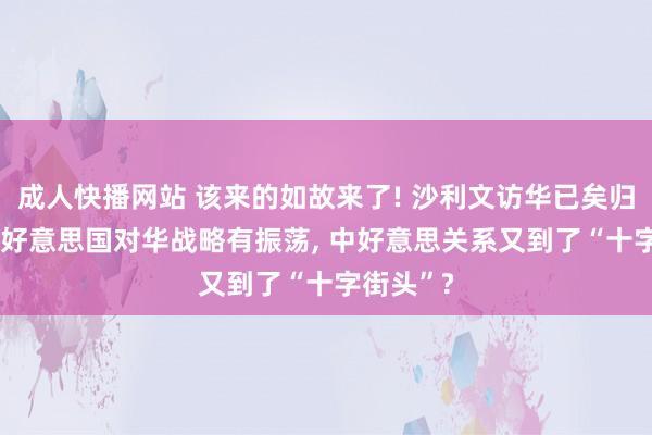 成人快播网站 该来的如故来了! 沙利文访华已矣归国一周， 好意思国对华战略有振荡， 中好意思关系又到了“十字街头”?