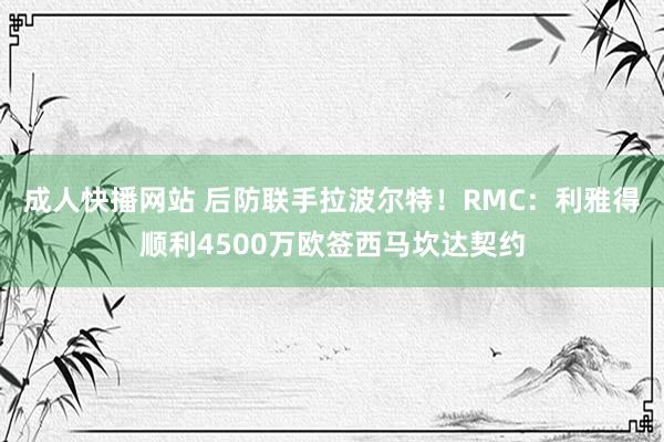 成人快播网站 后防联手拉波尔特！RMC：利雅得顺利4500万欧签西马坎达契约