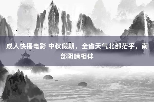 成人快播电影 中秋假期，全省天气北部茫乎，南部阴晴相伴