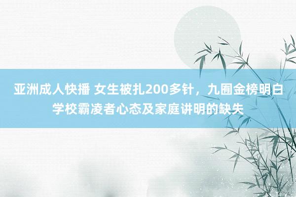 亚洲成人快播 女生被扎200多针，九囿金榜明白学校霸凌者心态及家庭讲明的缺失