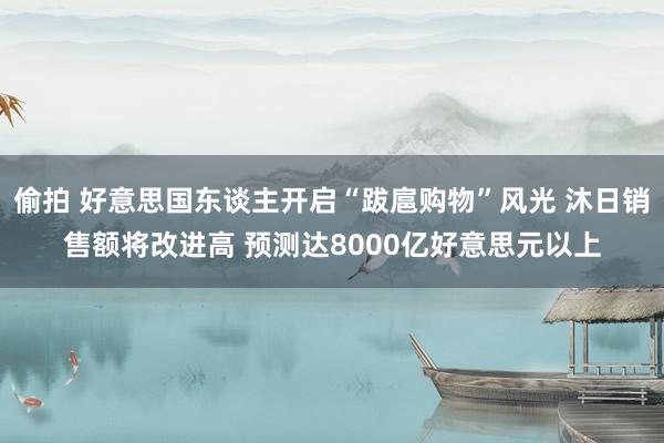 偷拍 好意思国东谈主开启“跋扈购物”风光 沐日销售额将改进高 预测达8000亿好意思元以上