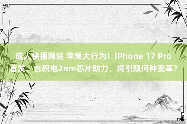 成人快播网站 苹果大行为！iPhone 17 Pro首发，台积电2nm芯片助力，将引颈何种变革？