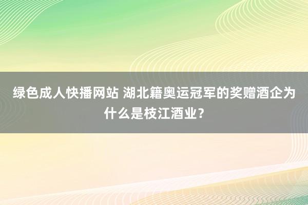 绿色成人快播网站 湖北籍奥运冠军的奖赠酒企为什么是枝江酒业？