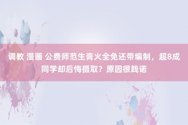 调教 漫画 公费师范生膏火全免还带编制，超8成同学却后悔摄取？原因很践诺