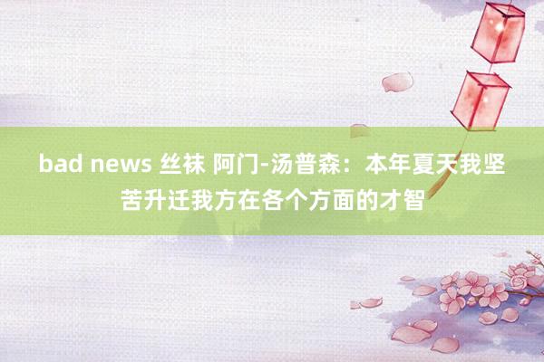 bad news 丝袜 阿门-汤普森：本年夏天我坚苦升迁我方在各个方面的才智