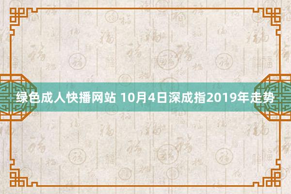 绿色成人快播网站 10月4日深成指2019年走势