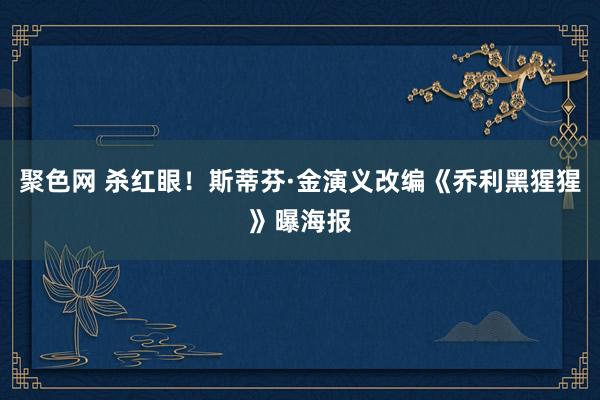 聚色网 杀红眼！斯蒂芬·金演义改编《乔利黑猩猩》曝海报