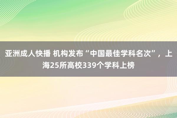 亚洲成人快播 机构发布“中国最佳学科名次”，上海25所高校339个学科上榜