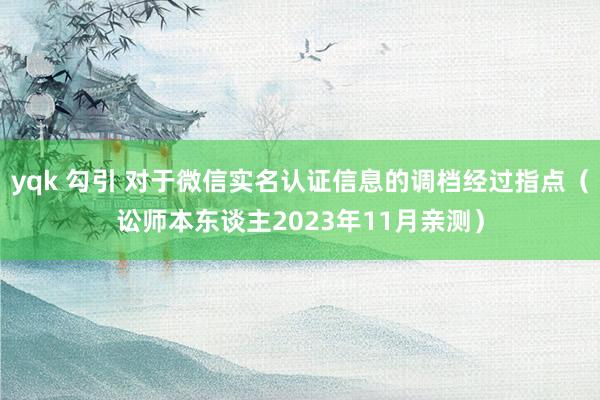 yqk 勾引 对于微信实名认证信息的调档经过指点（讼师本东谈主2023年11月亲测）