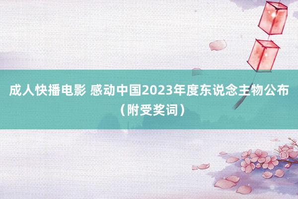 成人快播电影 感动中国2023年度东说念主物公布（附受奖词）