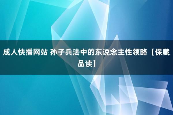 成人快播网站 孙子兵法中的东说念主性领略【保藏品读】