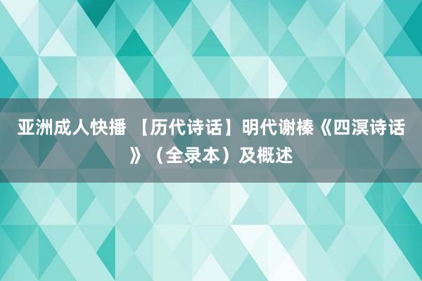 亚洲成人快播 【历代诗话】明代谢榛《四溟诗话》（全录本）及概述