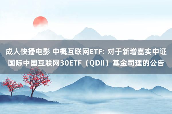 成人快播电影 中概互联网ETF: 对于新增嘉实中证国际中国互联网30ETF（QDII）基金司理的公告