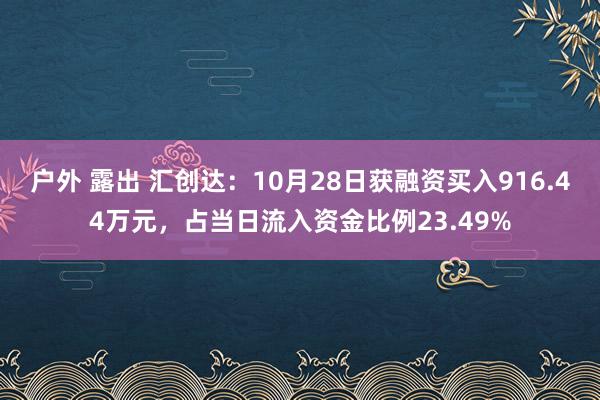 户外 露出 汇创达：10月28日获融资买入916.44万元，占当日流入资金比例23.49%