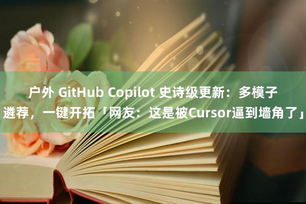 户外 GitHub Copilot 史诗级更新：多模子遴荐，一键开拓「网友：这是被Cursor逼到墙角了」