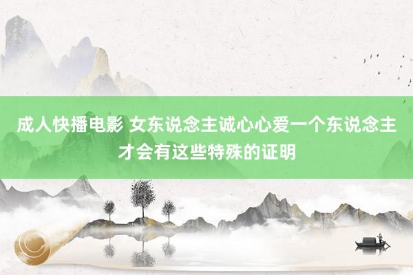 成人快播电影 女东说念主诚心心爱一个东说念主才会有这些特殊的证明