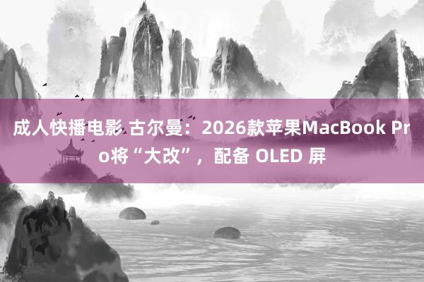 成人快播电影 古尔曼：2026款苹果MacBook Pro将“大改”，配备 OLED 屏