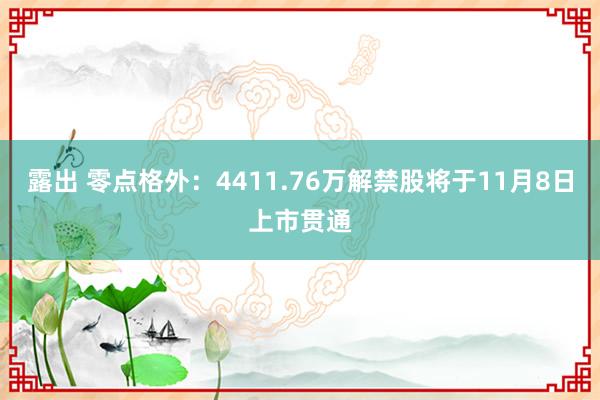 露出 零点格外：4411.76万解禁股将于11月8日上市贯通