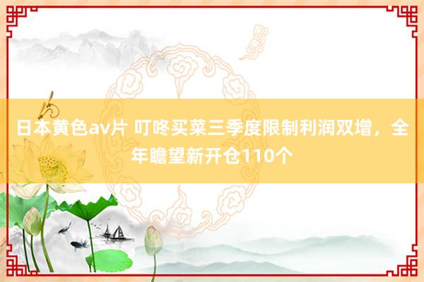 日本黄色av片 叮咚买菜三季度限制利润双增，全年瞻望新开仓110个