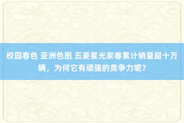 校园春色 亚洲色图 五菱星光家眷累计销量超十万辆，为何它有顽强的竞争力呢？