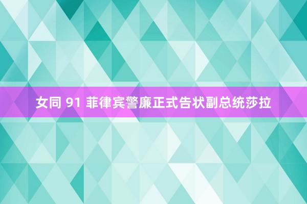 女同 91 菲律宾警廉正式告状副总统莎拉