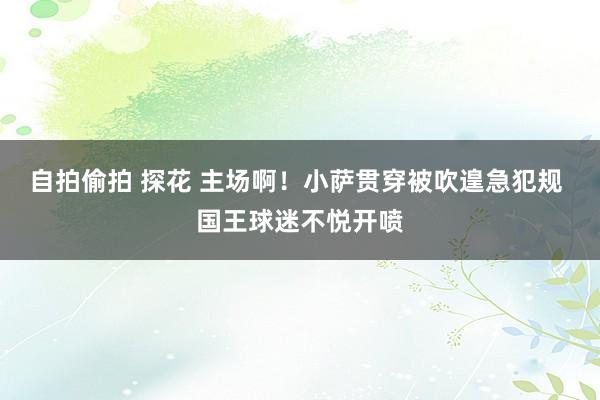 自拍偷拍 探花 主场啊！小萨贯穿被吹遑急犯规 国王球迷不悦开喷