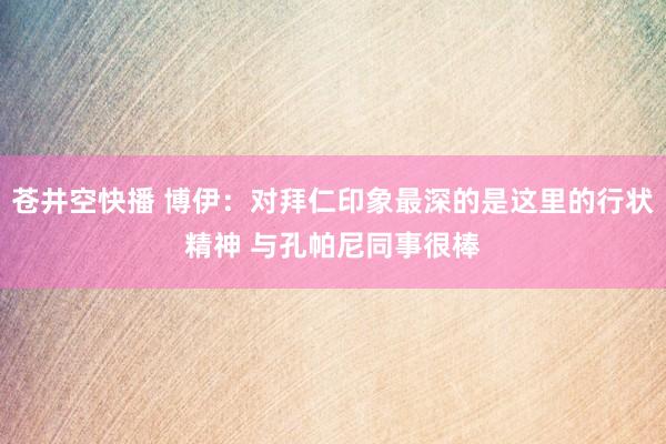 苍井空快播 博伊：对拜仁印象最深的是这里的行状精神 与孔帕尼同事很棒