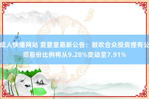 成人快播网站 爱婴室最新公告：鼓吹合众投资捏有公司股份比例将从9.28%变动至7.91%