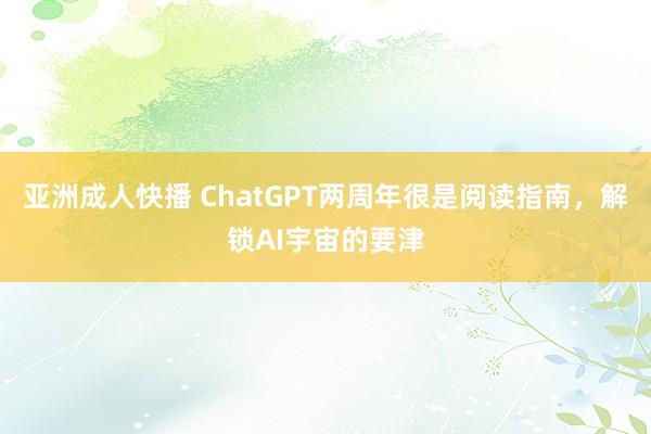 亚洲成人快播 ChatGPT两周年很是阅读指南，解锁AI宇宙的要津