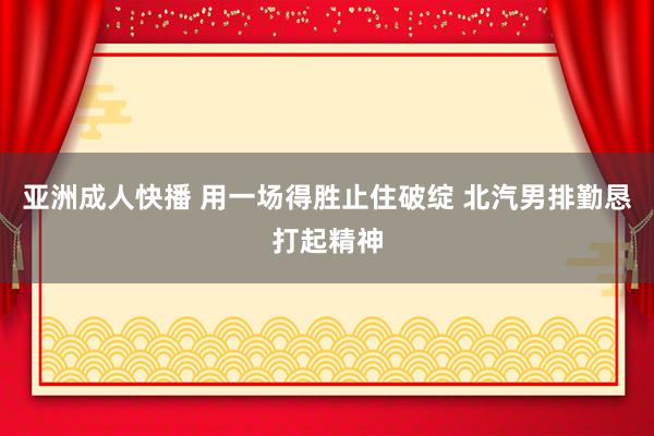 亚洲成人快播 用一场得胜止住破绽 北汽男排勤恳打起精神