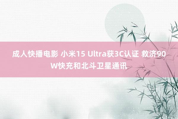 成人快播电影 小米15 Ultra获3C认证 救济90W快充和北斗卫星通讯