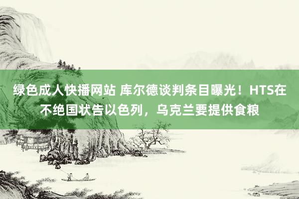 绿色成人快播网站 库尔德谈判条目曝光！HTS在不绝国状告以色列，乌克兰要提供食粮