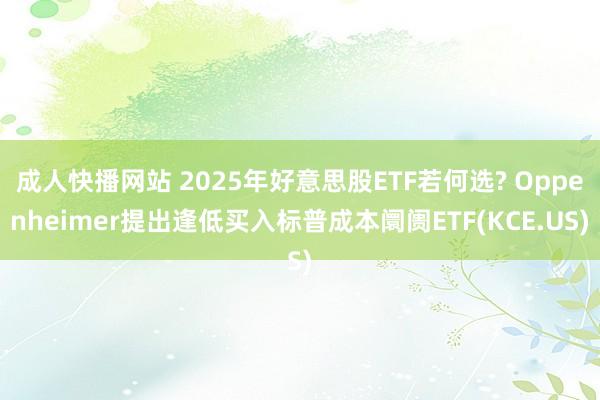 成人快播网站 2025年好意思股ETF若何选? Oppenheimer提出逢低买入标普成本阛阓ETF(KCE.US)