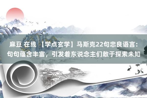 麻豆 在线 【学点玄学】马斯克22句忠良语言：句句蕴含丰富，引发着东说念主们敢于探索未知