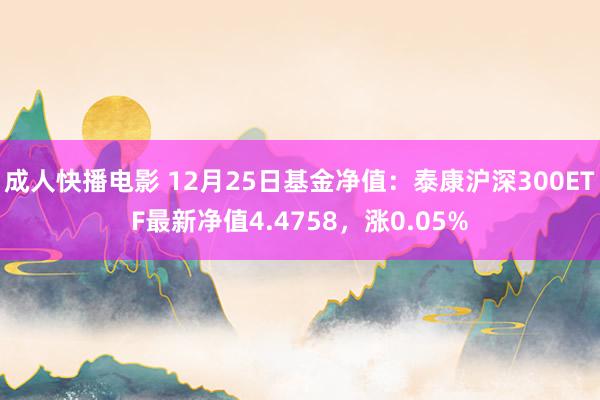 成人快播电影 12月25日基金净值：泰康沪深300ETF最新净值4.4758，涨0.05%