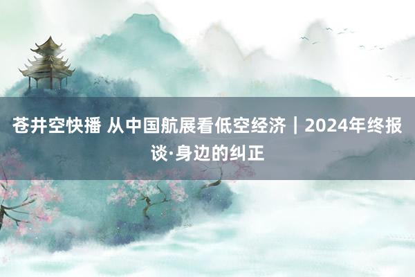 苍井空快播 从中国航展看低空经济｜2024年终报谈·身边的纠正