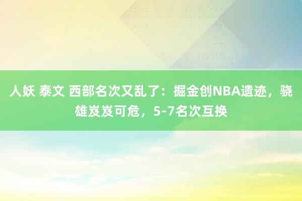 人妖 泰文 西部名次又乱了：掘金创NBA遗迹，骁雄岌岌可危，5-7名次互换