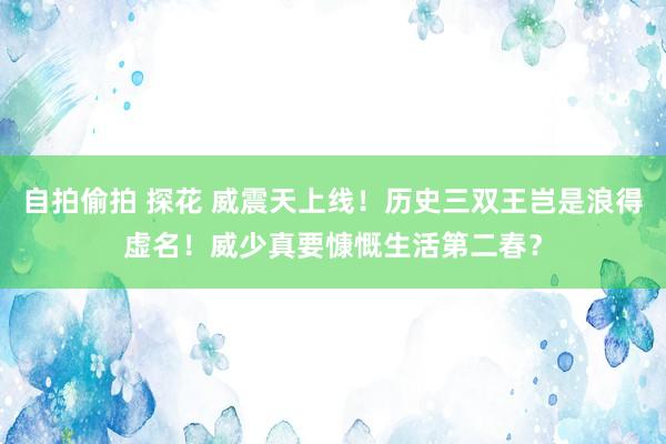 自拍偷拍 探花 威震天上线！历史三双王岂是浪得虚名！威少真要慷慨生活第二春？