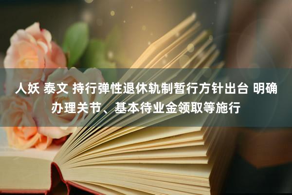 人妖 泰文 持行弹性退休轨制暂行方针出台 明确办理关节、基本待业金领取等施行