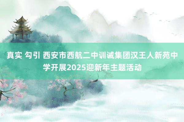 真实 勾引 西安市西航二中训诫集团汉王人新苑中学开展2025迎新年主题活动