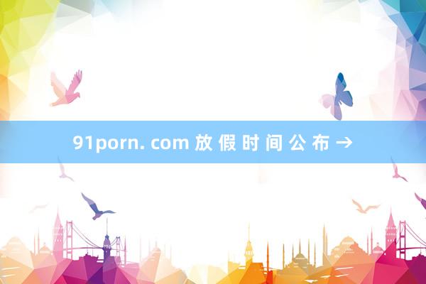 91porn. com 放 假 时 间 公 布 →