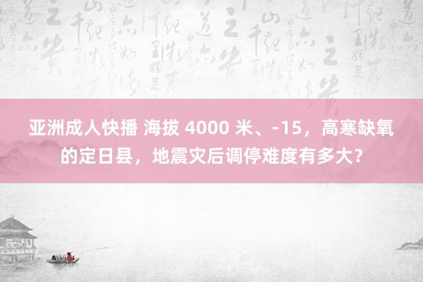 亚洲成人快播 海拔 4000 米、-15，高寒缺氧的定日县，地震灾后调停难度有多大？