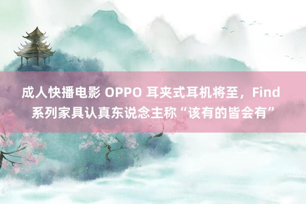 成人快播电影 OPPO 耳夹式耳机将至，Find 系列家具认真东说念主称“该有的皆会有”