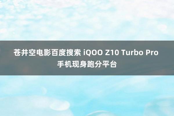 苍井空电影百度搜索 iQOO Z10 Turbo Pro 手机现身跑分平台